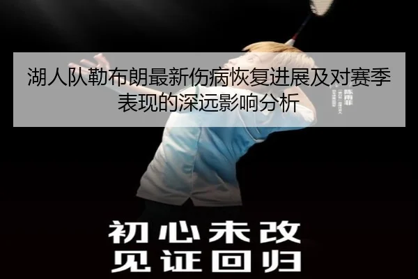 湖人队勒布朗最新伤病恢复进展及对赛季表现的深远影响分析（365 SPORTS）