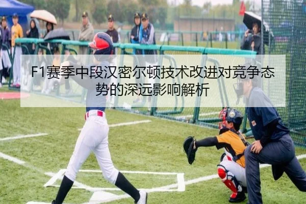 F1赛季中段汉密尔顿技术改进对竞争态势的深远影响解析